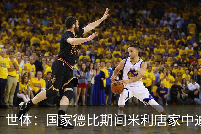 世体：国家德比期间米利唐家中遭洗劫，损失超35万欧