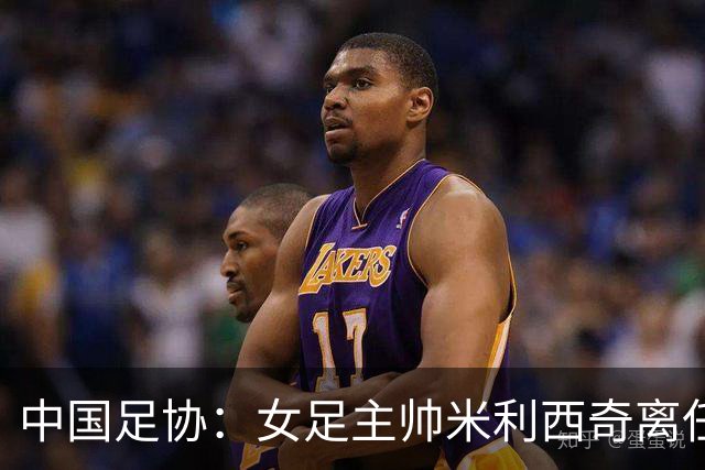 中国足协：女足主帅米利西奇离任