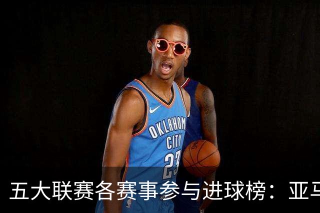 五大联赛各赛事参与进球榜：亚马尔20球居首，拉菲尼亚第2凯恩第3