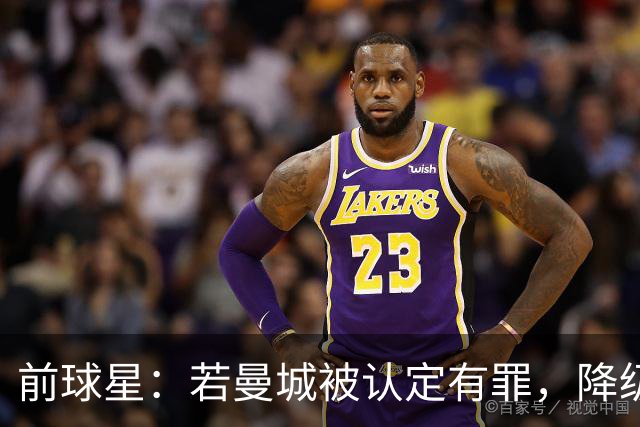 前球星：若曼城被认定有罪，降级也不意外