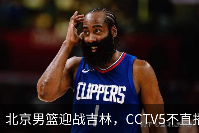 北京男篮迎战吉林，CCTV5不直播，赵睿与布朗带队，北京有望拿下胜利