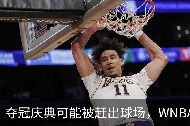夺冠庆典可能被赶出球场，WNBA总决赛改到中午开打