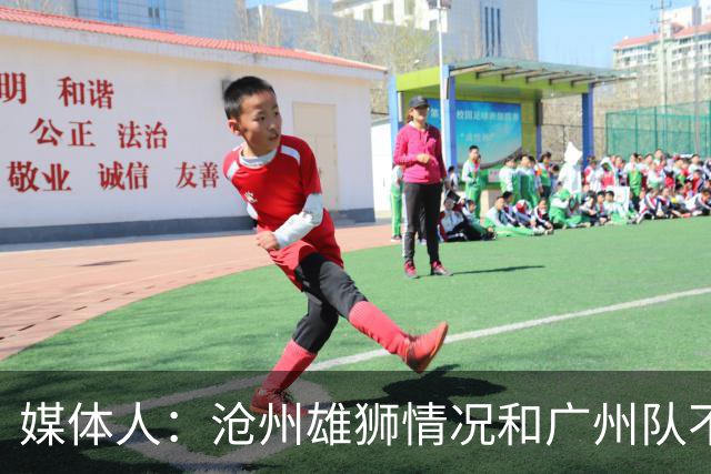 媒体人：沧州雄狮情况和广州队不一样 没过太遗憾