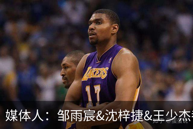 媒体人：邹雨宸&沈梓捷&王少杰都打大段时间 北控内线实力挺可观