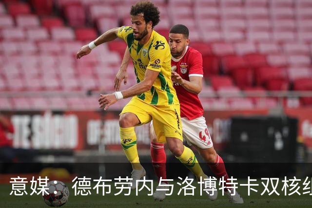 意媒：德布劳内与洛博特卡双核组织那不勒斯，小麦负责后插上
