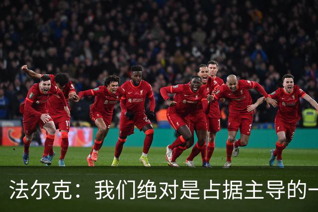 法尔克：我们绝对是占据主导的一方，上半场比分落后完全没必要