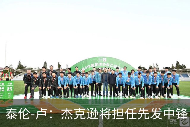 泰伦-卢：杰克逊将担任先发中锋 至于其他先发人选已然忘却
