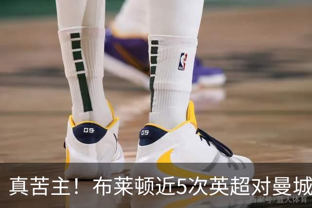 真苦主！布莱顿近5次英超对曼城3胜2平，连续6次交锋常规时间不败