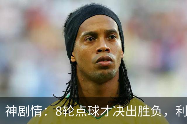 神剧情：8轮点球才决出胜负，利物浦淘汰切尔西，豪取5连胜