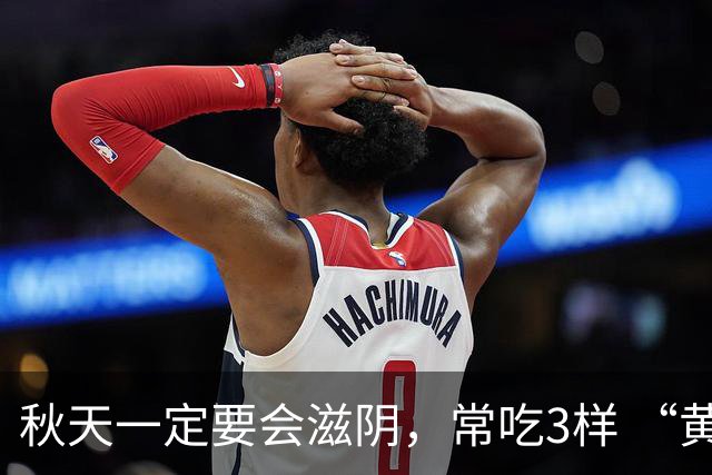 秋天一定要会滋阴，常吃3样 “黄金菜”，滋阴排毒，除秋燥身体壮