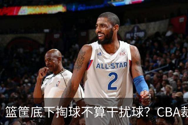 篮筐底下掏球不算干扰球？CBA裁判又一次抢了戏