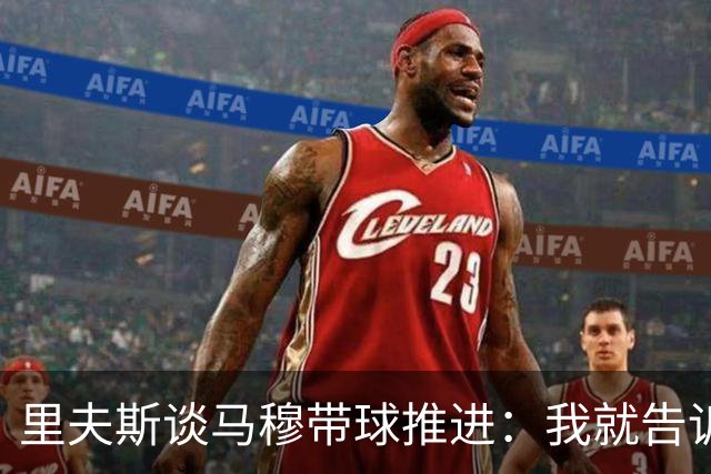 里夫斯谈马穆带球推进：我就告诉他应该多这么打 他说没问题