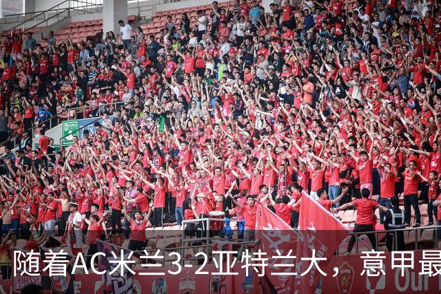 随着AC米兰3-2亚特兰大，意甲最新积分榜出炉