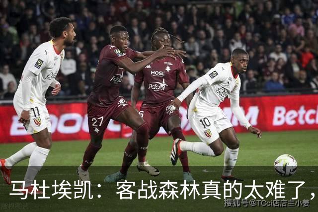 马杜埃凯：客战森林真的太难了，我们今晚展现出了冠军气质