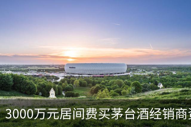 3000万元居间费买茅台酒经销商资格？一份判决书还原千万元合同预付款纠纷