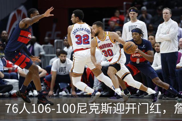76人106-100尼克斯迎开门红，詹姆斯14+9+7，马克西28分，布伦森19中6