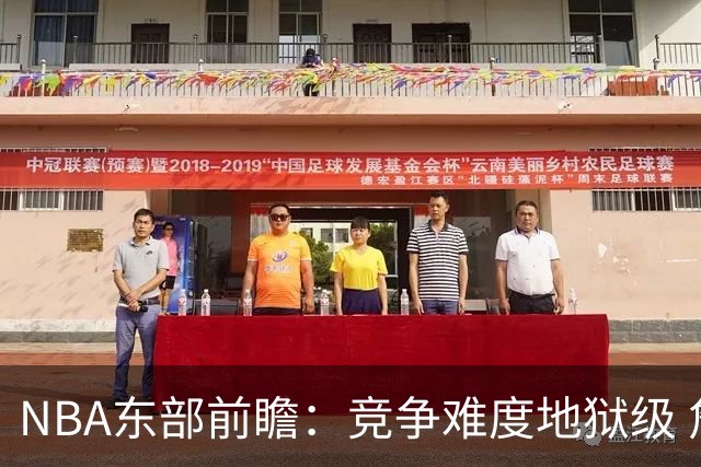 NBA东部前瞻：竞争难度地狱级 詹姆斯选错剧本了？