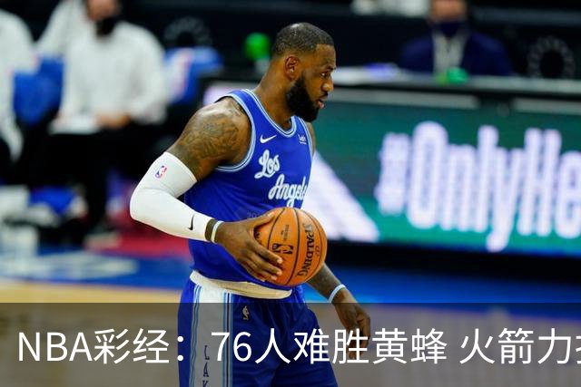 NBA彩经：76人难胜黄蜂 火箭力拼雷霆 骑士胜雄鹿 爵士难挡开拓者