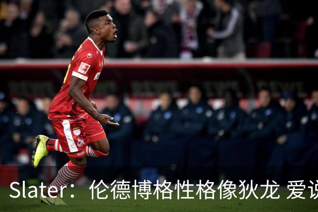Slater：伦德博格性格像狄龙 爱说狠话不怕争议还主动吸引关注