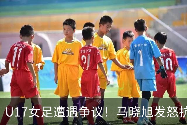 U17女足遭遇争议！马晓旭发怒抗议，点球被取消主裁两次改判