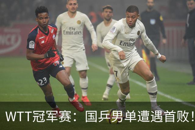 WTT冠军赛：国乒男单遭遇首败！温瑞博0:3正赛一轮游，梁靖崑晋级