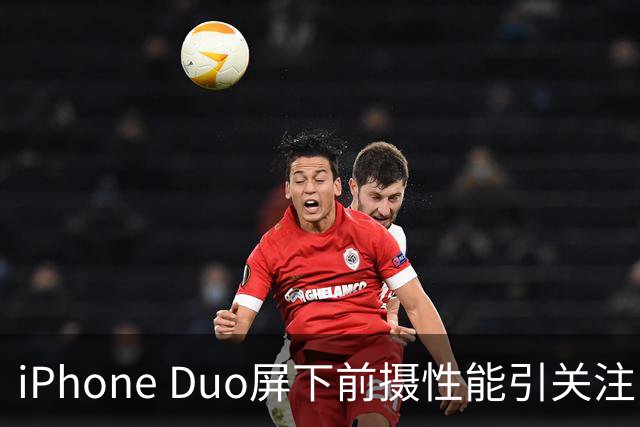 iPhone Duo屏下前摄性能引关注 苹果刻意保留关键参数